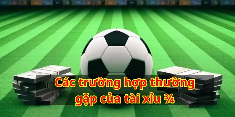 Kèo tài xỉu ¾ thường có ba trường hợp chính xảy ra