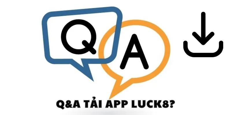 Q&A thường gặp liên quan đến hướng dẫn tải app luck8