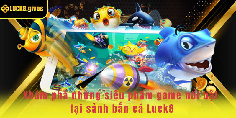 Những siêu phẩm game nổi bật tại sảnh bắn cá Luck8