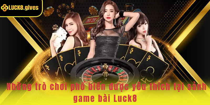 Những trò chơi phổ biến được yêu thích tại sảnh game bài Luck8
